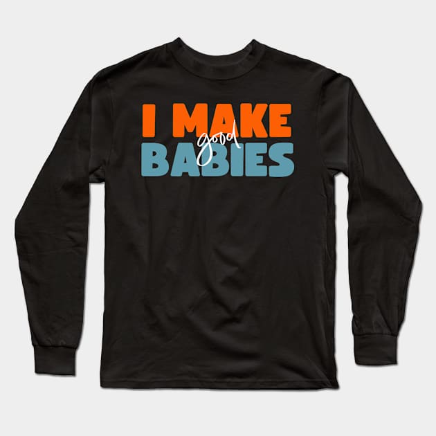 I Make Good Babies Long Sleeve T-Shirt by Myartstor 